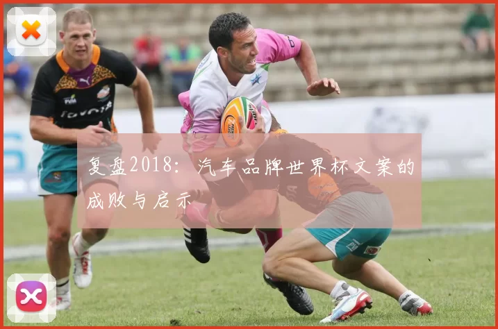 复盘2018：汽车品牌世界杯文案的成败与启示