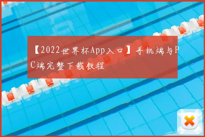 【2022世界杯App入口】手机端与PC端完整下载教程