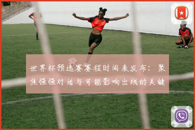 世界杯预选赛赛程时间表发布：聚焦强强对话与可能影响出线的关键战役