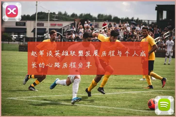 赵军谈英雄联盟发展历程与个人成长的心路历程分享