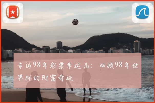 专访98年彩票幸运儿：回顾98年世界杯的财富奇迹