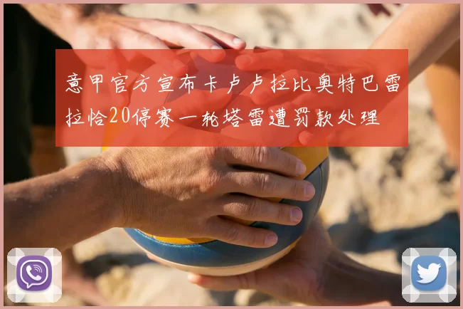 意甲官方宣布卡卢卢拉比奥特巴雷拉恰20停赛一轮塔雷遭罚款处理