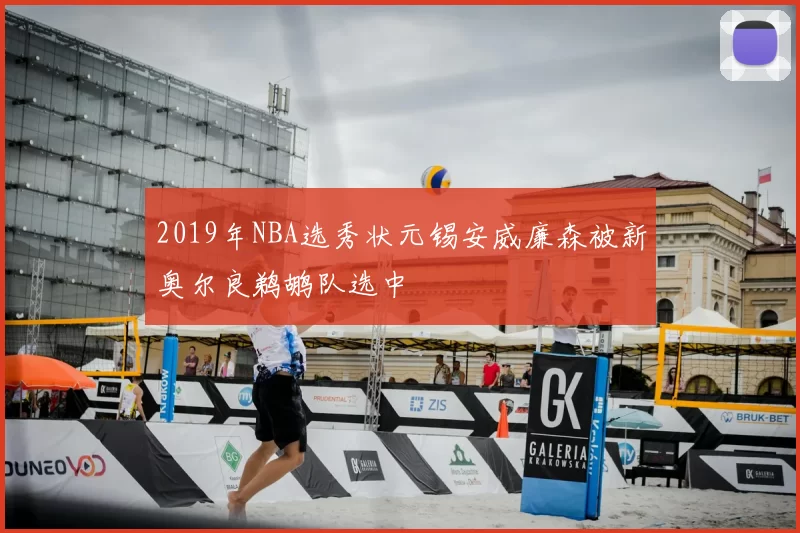 2019年NBA选秀状元锡安威廉森被新奥尔良鹈鹕队选中