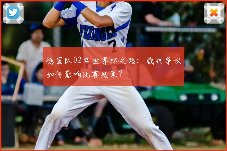 德国队02年世界杯之路：裁判争议如何影响比赛结果？