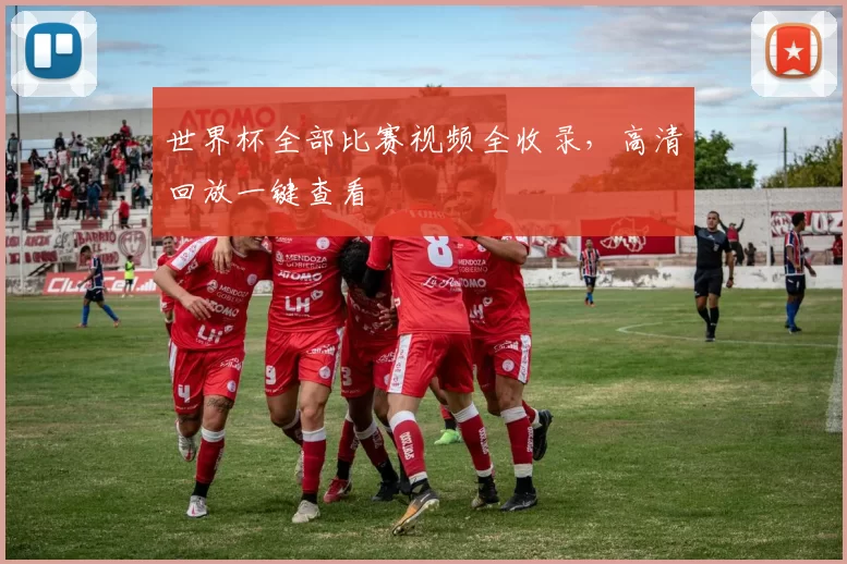 世界杯全部比赛视频全收录,高清回放一键查看