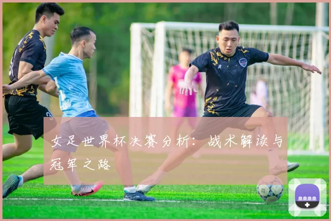 女足世界杯决赛分析：战术解读与冠军之路