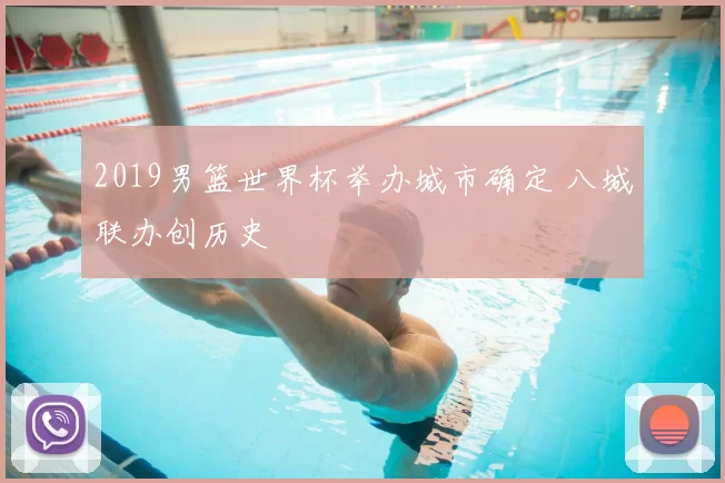 2019男篮世界杯举办城市确定 八城联办创历史