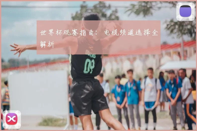 世界杯观赛指南：电视频道选择全解析