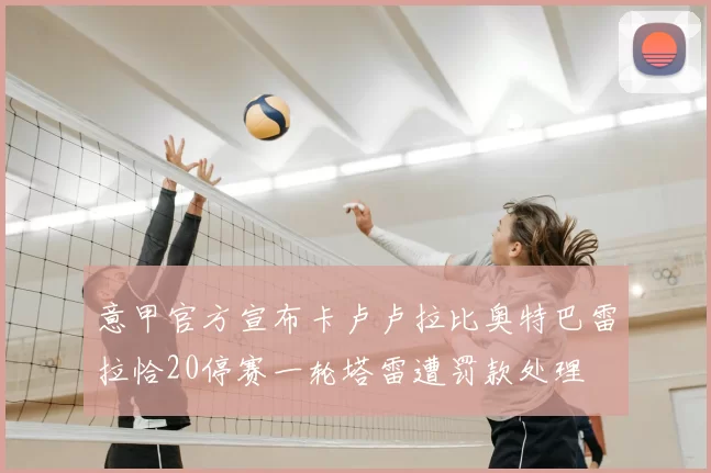 意甲官方宣布卡卢卢拉比奥特巴雷拉恰20停赛一轮塔雷遭罚款处理