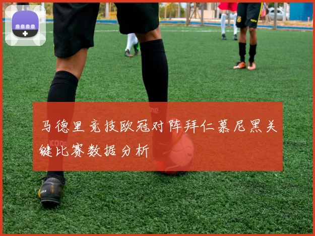 马德里竞技欧冠对阵拜仁慕尼黑关键比赛数据分析