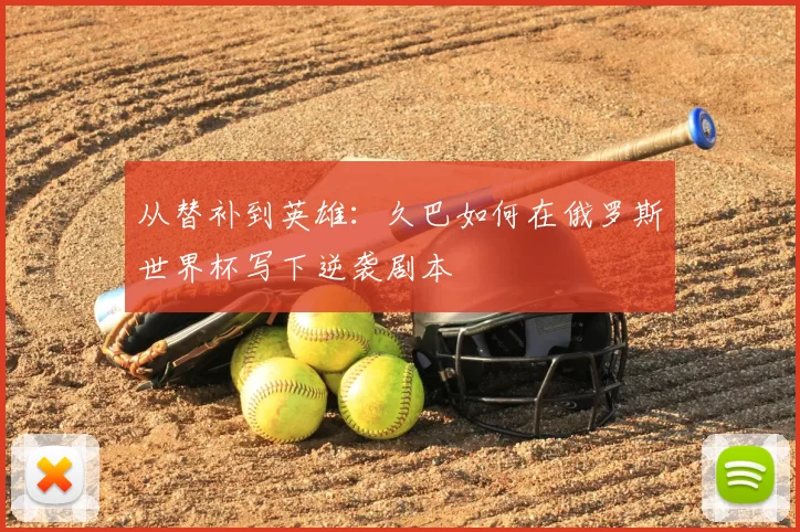 从替补到英雄：久巴如何在俄罗斯世界杯写下逆袭剧本