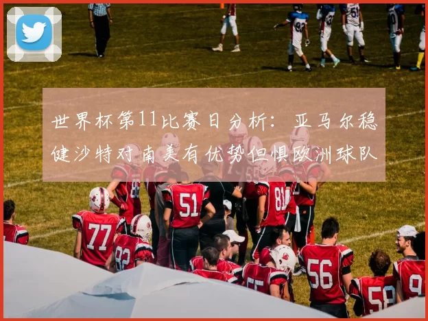 世界杯第11比赛日分析：亚马尔稳健沙特对南美有优势但惧欧洲球队