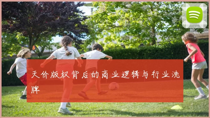 天价版权背后的商业逻辑与行业洗牌