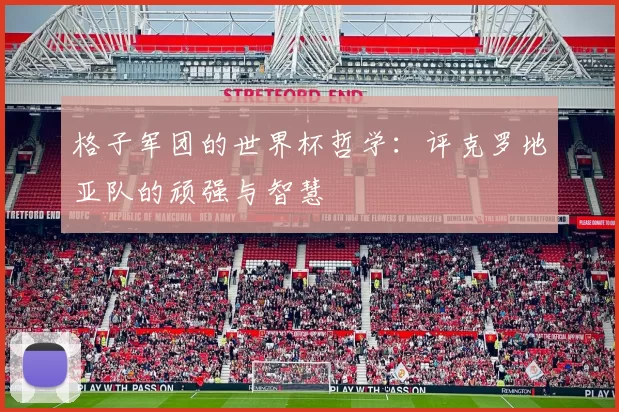 格子军团的世界杯哲学:评克罗地亚队的顽强与智慧
