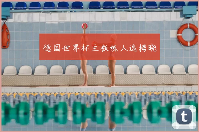 德国世界杯主教练人选揭晓